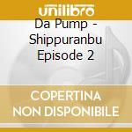 Da Pump - Shippuranbu Episode 2 cd