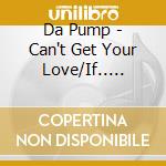 Da Pump - Can't Get Your Love/If.. Arekarabokura cd