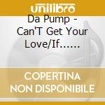Da Pump - Can'T Get Your Love/If... Arekarabokura cd musicale di Da Pump