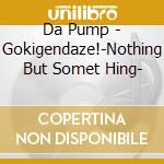 Da Pump - Gokigendaze!-Nothing But Somet Hing- cd