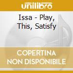 Issa - Play, This, Satisfy cd