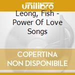 Leong, Fish - Power Of Love Songs cd musicale