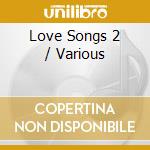 Love Songs 2 / Various cd musicale