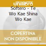 Softero - Te Wo Kae Shina Wo Kae cd
