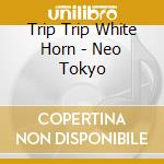 Trip Trip White Horn - Neo Tokyo cd