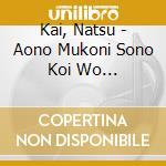 Kai, Natsu - Aono Mukoni Sono Koi Wo Nageteshim cd