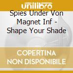 Spies Under Von Magnet Inf - Shape Your Shade cd