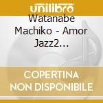 Watanabe Machiko - Amor Jazz2 -Show-Wa- cd musicale di Watanabe Machiko