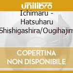 Ichimaru - Hatsuharu Sanbasou/Shishigashira/Ougihajime/Awayuki cd musicale di Ichimaru