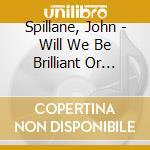 Spillane, John - Will We Be Brilliant Or What? cd