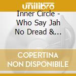 Inner Circle - Who Say Jah No Dread & Dub (Feat.Jacob Miller) cd