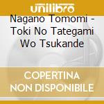 Nagano Tomomi - Toki No Tategami Wo Tsukande cd musicale di Nagano Tomomi