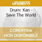 Drum: Kan - Save The World cd musicale di Drum: Kan