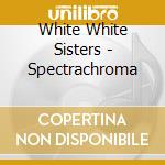 White White Sisters - Spectrachroma cd