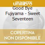 Good Bye Fujiyama - Sweet Seventeen