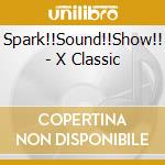 Spark!!Sound!!Show!! - X Classic cd musicale di Spark!!Sound!!Show!!