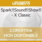Spark!!Sound!!Show!! - X Classic cd