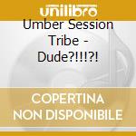 Umber Session Tribe - Dude?!!!?! cd