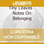 Tiny Leaves - Notes On Belonging cd musicale di Tiny Leaves