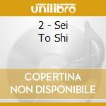 2 - Sei To Shi cd