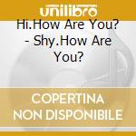 Hi.How Are You? - Shy.How Are You? cd