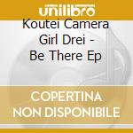 Koutei Camera Girl Drei - Be There Ep cd musicale di Koutei Camera Girl Drei