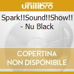 Spark!!Sound!!Show!! - Nu Black cd