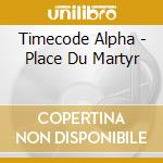 Timecode Alpha - Place Du Martyr cd