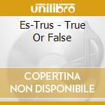Es-Trus - True Or False cd