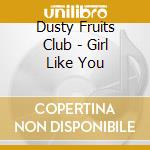 Dusty Fruits Club - Girl Like You cd