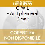 O W L - An Ephemeral Desire cd