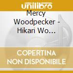 Mercy Woodpecker - Hikari Wo Atsumete cd