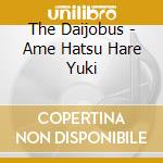 The Daijobus - Ame Hatsu Hare Yuki cd
