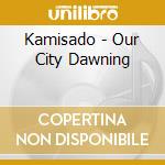 Kamisado - Our City Dawning cd