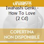 Iwahashi Genki - How To Love (2 Cd) cd