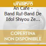 An Cafe - Band Ru!-Band De Idol Shiyou Ze (2 Cd) cd