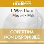 I Was Born - Miracle Milk cd