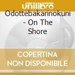 Odottebakarinokuni - On The Shore cd