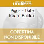 Piggs - Ikite Kaeru.Bakka. cd