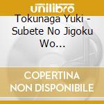 Tokunaga Yuki - Subete No Jigoku Wo Kakiatsumete cd