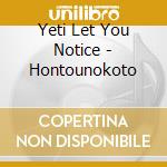 Yeti Let You Notice - Hontounokoto cd