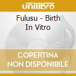 Fulusu - Birth In Vitro cd