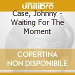 Case, Johnny - Waiting For The Moment cd