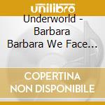 Underworld - Barbara Barbara We Face A Shining cd