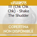 !!! (Chk Chk Chk) - Shake The Shudder cd