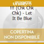 !!! (Chk Chk Chk) - Let It Be Blue cd