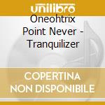 Oneohtrix Point Never - Tranquilizer cd