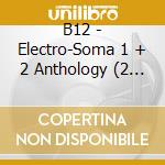 B12 - Electro-Soma 1 + 2 Anthology (2 Cd) cd