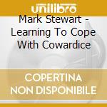 Mark Stewart - Learning To Cope With Cowardice cd musicale di Mark Stewart