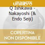 Q Ishikawa - Nakayoshi (& Endo Seiji) cd musicale di Q Ishikawa
